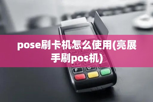 pose刷卡机怎么使用(亮展手刷pos机)