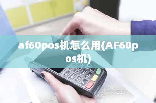 af60pos机怎么用(AF60pos机) af60pos机怎么用(AF60pos机)