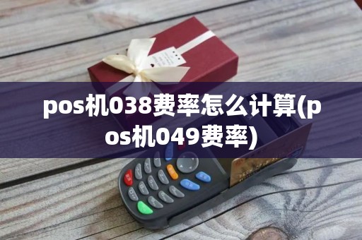 pos机038费率怎么计算(pos机049费率)