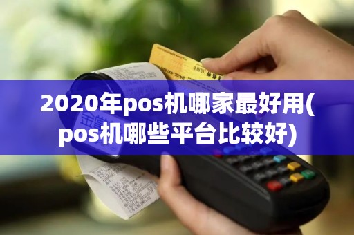 2020年pos机哪家最好用(pos机哪些平台比较好) 2020年pos机哪家最好用(pos机哪些平台比较好)