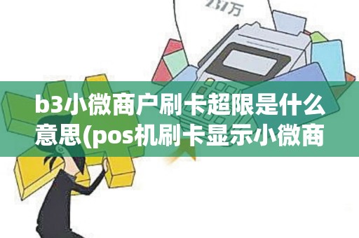 b3小微商户刷卡超限是什么意思(pos机刷卡显示小微商)