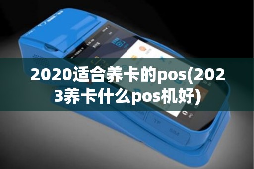 2020适合养卡的pos(2023养卡什么pos机好)