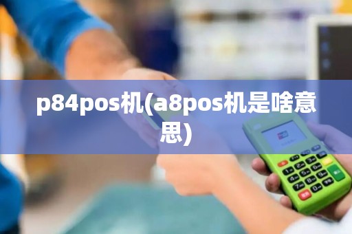 p84pos机(a8pos机是啥意思)