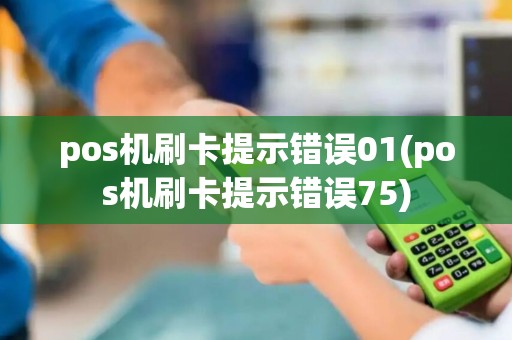 pos机刷卡提示错误01(pos机刷卡提示错误75)