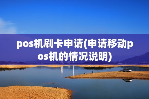 pos机刷卡申请(申请移动pos机的情况说明)