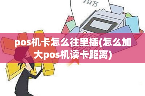 pos机卡怎么往里插(怎么加大pos机读卡距离)