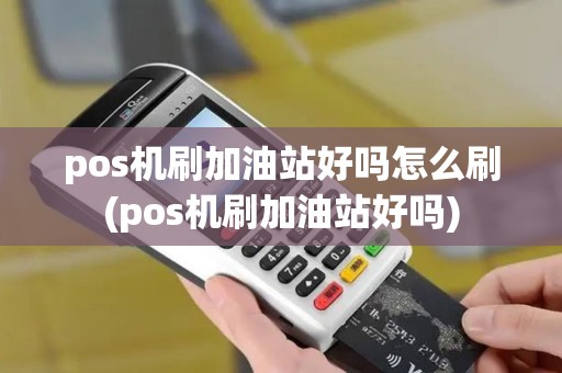 pos机刷加油站好吗怎么刷(pos机刷加油站好吗)