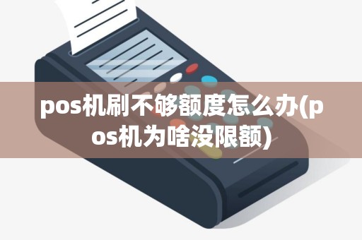 pos机刷不够额度怎么办(pos机为啥没限额)