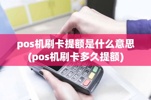 pos机刷卡提额是什么意思(pos机刷卡多久提额)
