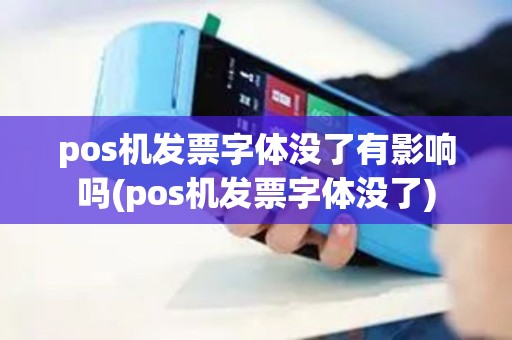 pos机发票字体没了有影响吗(pos机发票字体没了)