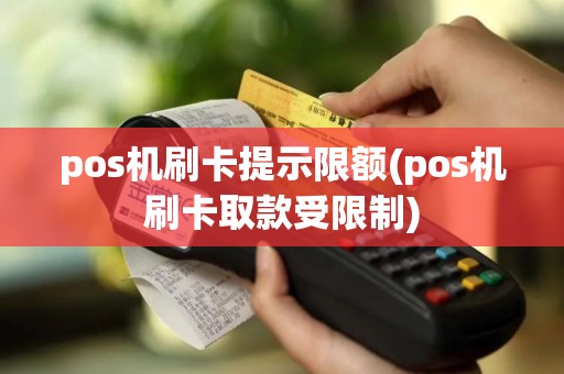 pos机刷卡提示限额(pos机刷卡取款受限制)