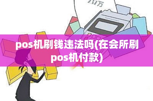 pos机刷钱违法吗(在会所刷pos机付款)