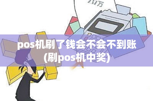 pos机刷了钱会不会不到账(刷pos机中奖)