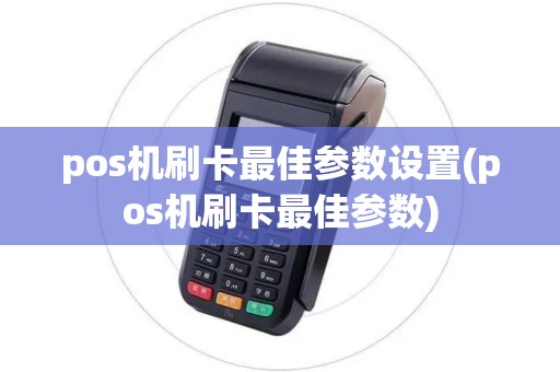pos机刷卡最佳参数设置(pos机刷卡最佳参数)