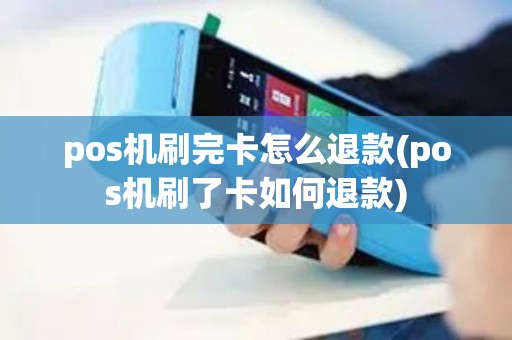 pos机刷完卡怎么退款(pos机刷了卡如何退款)