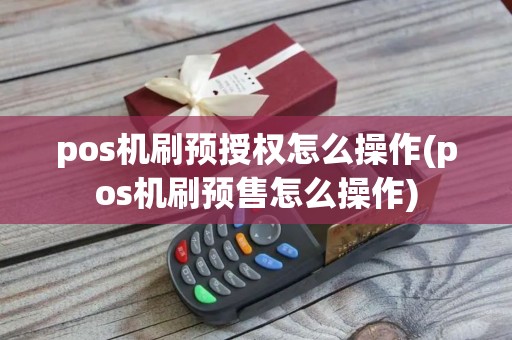 pos机刷预授权怎么操作(pos机刷预售怎么操作)