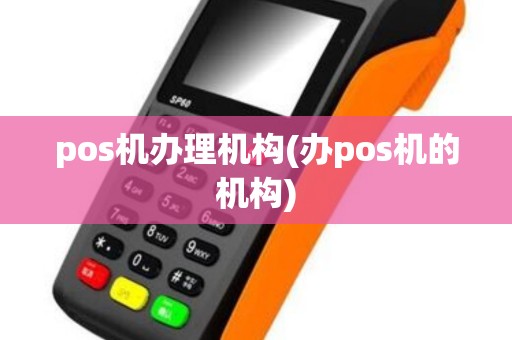 pos机办理机构(办pos机的机构)