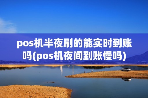 pos机半夜刷的能实时到账吗(pos机夜间到账慢吗)