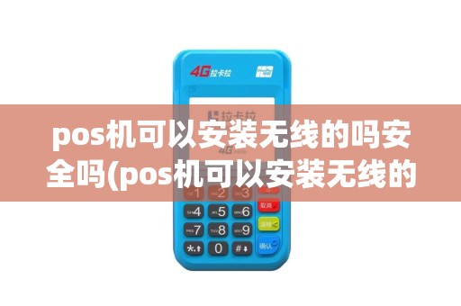 pos机可以安装无线的吗安全吗(pos机可以安装无线的吗)