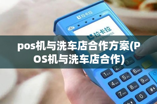 pos机与洗车店合作方案(POS机与洗车店合作)