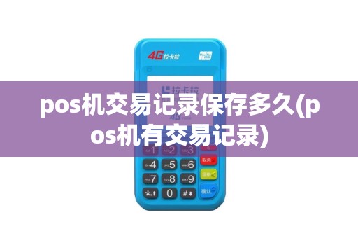 pos机交易记录保存多久(pos机有交易记录)