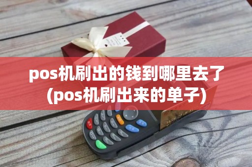 pos机刷出的钱到哪里去了(pos机刷出来的单子) pos机刷出的钱到哪里去了(pos机刷出来的单子)