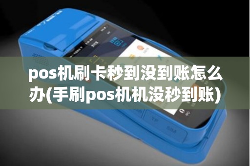 pos机刷卡秒到没到账怎么办(手刷pos机机没秒到账) pos机刷卡秒到没到账怎么办(手刷pos机机没秒到账)