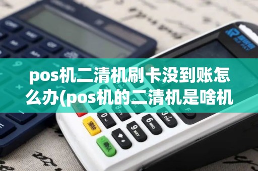 pos机二清机刷卡没到账怎么办(pos机的二清机是啥机) pos机二清机刷卡没到账怎么办(pos机的二清机是啥机)