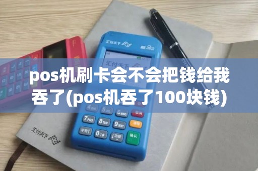 pos机刷卡会不会把钱给我吞了(pos机吞了100块钱) pos机刷卡会不会把钱给我吞了(pos机吞了100块钱)