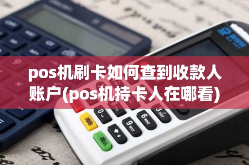 pos机刷卡如何查到收款人账户(pos机持卡人在哪看) pos机刷卡如何查到收款人账户(pos机持卡人在哪看)