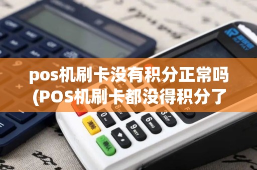 pos机刷卡没有积分正常吗(POS机刷卡都没得积分了) pos机刷卡没有积分正常吗(POS机刷卡都没得积分了)