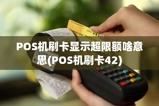 POS机刷卡显示超限额啥意思(POS机刷卡42) POS机刷卡显示超限额啥意思(POS机刷卡42)