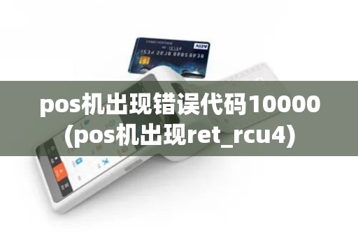 pos机出现错误代码10000(pos机出现ret_rcu4)