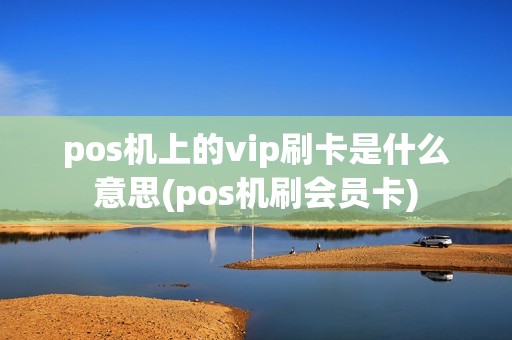 pos机上的vip刷卡是什么意思(pos机刷会员卡)
