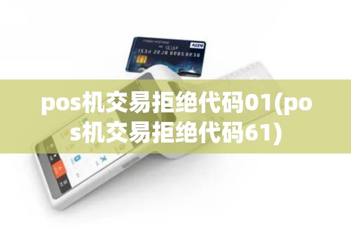 pos机交易拒绝代码01(pos机交易拒绝代码61)