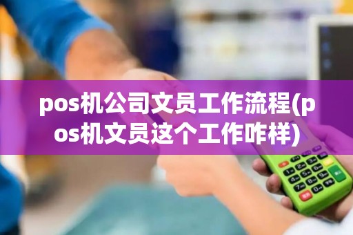 pos机公司文员工作流程(pos机文员这个工作咋样)