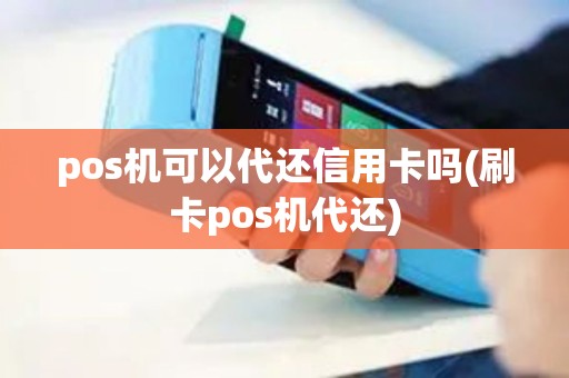 pos机可以代还信用卡吗(刷卡pos机代还)