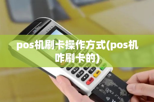 pos机刷卡操作方式(pos机咋刷卡的)
