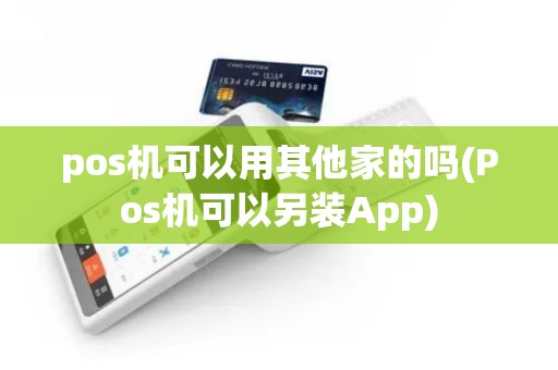 pos机可以用其他家的吗(Pos机可以另装App)