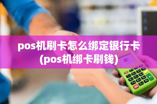 pos机刷卡怎么绑定银行卡(pos机绑卡刷钱)
