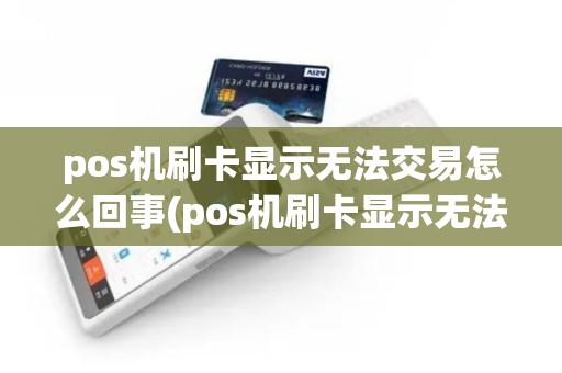 pos机刷卡显示无法交易怎么回事(pos机刷卡显示无法交易)