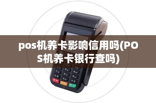 pos机养卡影响信用吗(POS机养卡银行查吗)
