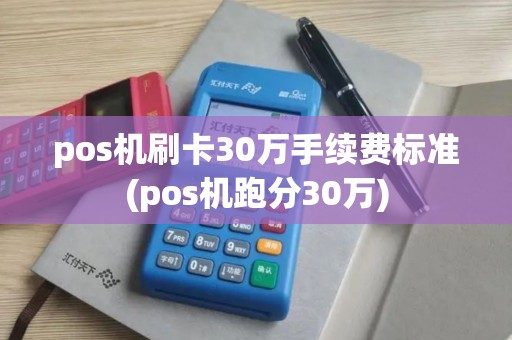 pos机刷卡30万手续费标准(pos机跑分30万)