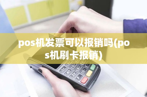 pos机发票可以报销吗(pos机刷卡报销)