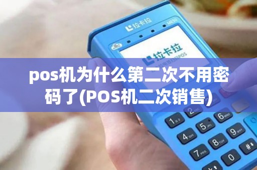 pos机为什么第二次不用密码了(POS机二次销售)