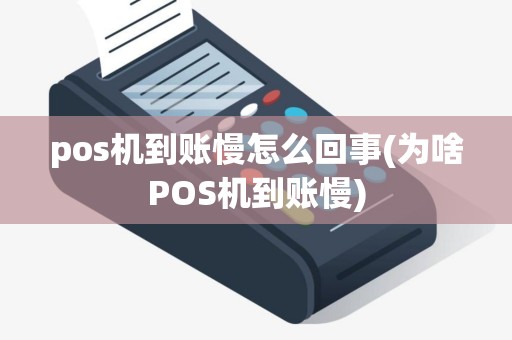 pos机到账慢怎么回事(为啥POS机到账慢)