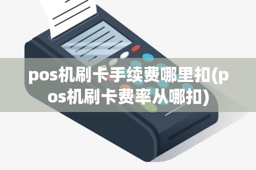 pos机刷卡手续费哪里扣(pos机刷卡费率从哪扣)