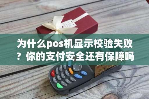 为什么pos机显示校验失败？你的支付安全还有保障吗？