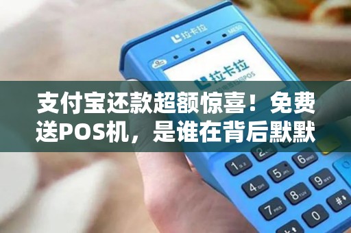 支付宝还款超额惊喜！免费送POS机，是谁在背后默默支持？