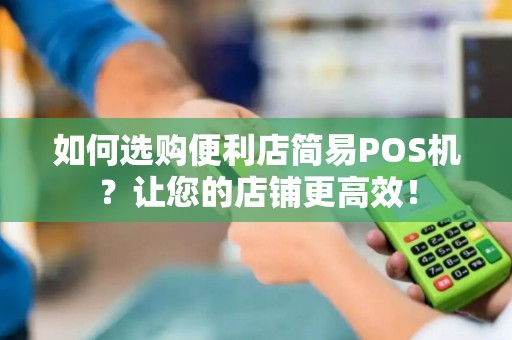 如何选购便利店简易POS机？让您的店铺更高效！